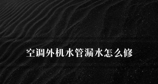 空调管子漏水的影响及处理方法（如何应对空调管子漏水问题）