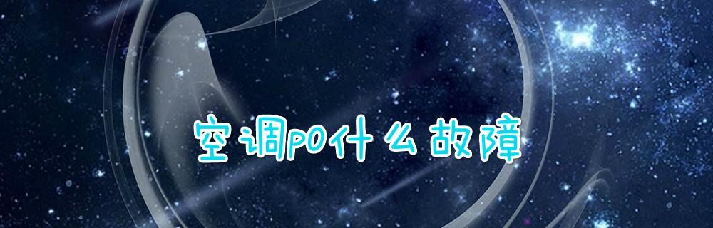 空调显示p0故障代码是什么意思？如何解决？