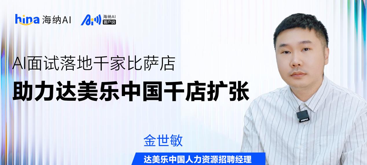 海纳 AI 客户说丨 AI 面试落地千家比萨店，助力达美乐中国千店扩张